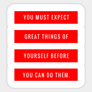 You Must Expect Great Things of Yourself Before You Can Do Them Sticker